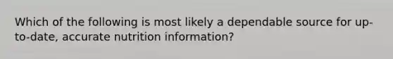 Which of the following is most likely a dependable source for up-to-date, accurate nutrition information?