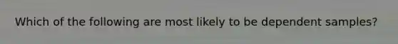 Which of the following are most likely to be dependent samples?