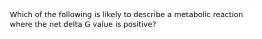 Which of the following is likely to describe a metabolic reaction where the net delta G value is positive?