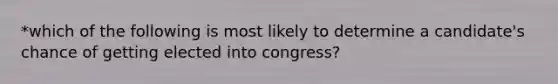 *which of the following is most likely to determine a candidate's chance of getting elected into congress?