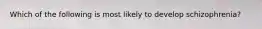 Which of the following is most likely to develop schizophrenia?