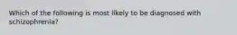 Which of the following is most likely to be diagnosed with schizophrenia?