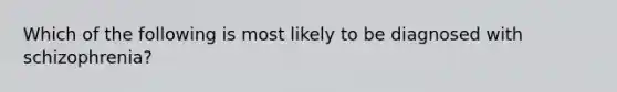 Which of the following is most likely to be diagnosed with schizophrenia?