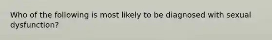 Who of the following is most likely to be diagnosed with sexual dysfunction?