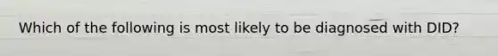 Which of the following is most likely to be diagnosed with DID?