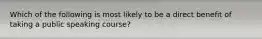 Which of the following is most likely to be a direct benefit of taking a public speaking course?