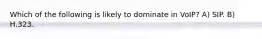 Which of the following is likely to dominate in VoIP? A) SIP. B) H.323.