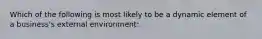 Which of the following is most likely to be a dynamic element of a business's external environment: