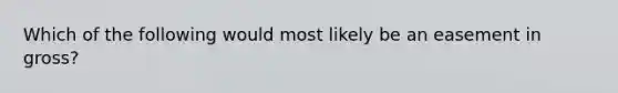 Which of the following would most likely be an easement in gross?