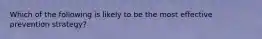 Which of the following is likely to be the most effective prevention strategy?