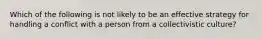 Which of the following is not likely to be an effective strategy for handling a conflict with a person from a collectivistic culture?