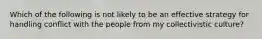 Which of the following is not likely to be an effective strategy for handling conflict with the people from my collectivistic culture?