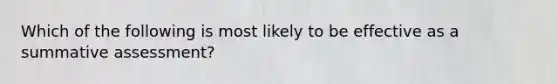 Which of the following is most likely to be effective as a summative assessment?