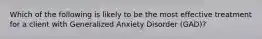 Which of the following is likely to be the most effective treatment for a client with Generalized Anxiety Disorder (GAD)?