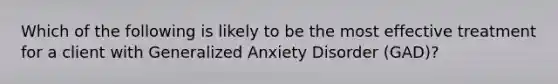 Which of the following is likely to be the most effective treatment for a client with Generalized Anxiety Disorder (GAD)?