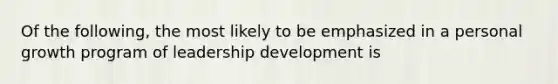 Of the following, the most likely to be emphasized in a personal growth program of leadership development is