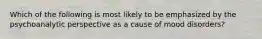 Which of the following is most likely to be emphasized by the psychoanalytic perspective as a cause of mood disorders?