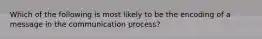 Which of the following is most likely to be the encoding of a message in the communication process?