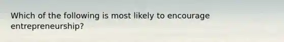 Which of the following is most likely to encourage entrepreneurship?