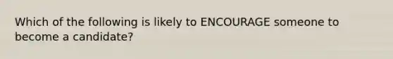 Which of the following is likely to ENCOURAGE someone to become a candidate?