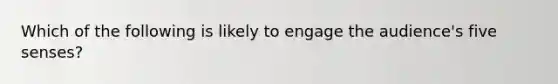 Which of the following is likely to engage the audience's five senses?