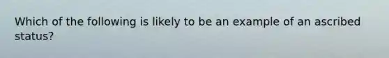 Which of the following is likely to be an example of an ascribed status?