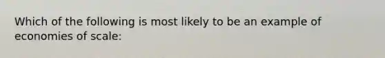 Which of the following is most likely to be an example of economies of scale: