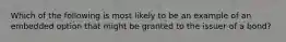 Which of the following is most likely to be an example of an embedded option that might be granted to the issuer of a bond?