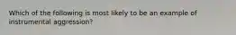 Which of the following is most likely to be an example of instrumental aggression?