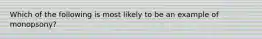 Which of the following is most likely to be an example of monopsony?