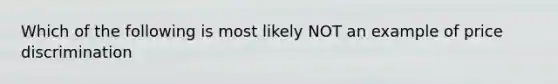 Which of the following is most likely NOT an example of price discrimination