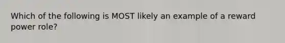 Which of the following is MOST likely an example of a reward power role?