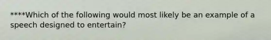 ****Which of the following would most likely be an example of a speech designed to entertain?