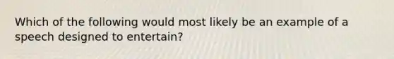 Which of the following would most likely be an example of a speech designed to entertain?