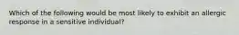 Which of the following would be most likely to exhibit an allergic response in a sensitive individual?