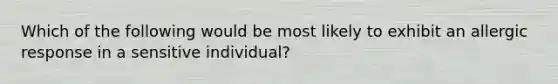 Which of the following would be most likely to exhibit an allergic response in a sensitive individual?