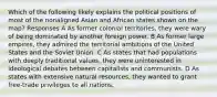 Which of the following likely explains the political positions of most of the nonaligned Asian and African states shown on the map? Responses A As former colonial territories, they were wary of being dominated by another foreign power. B As former large empires, they admired the territorial ambitions of the United States and the Soviet Union. C As states that had populations with deeply traditional values, they were uninterested in ideological debates between capitalists and communists. D As states with extensive natural resources, they wanted to grant free-trade privileges to all nations.