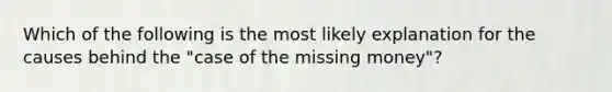 Which of the following is the most likely explanation for the causes behind the "case of the missing money"?