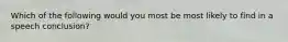 Which of the following would you most be most likely to find in a speech conclusion?