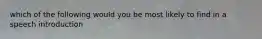 which of the following would you be most likely to find in a speech introduction