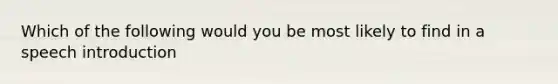 Which of the following would you be most likely to find in a speech introduction