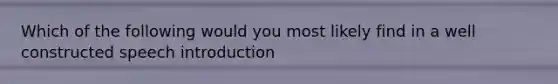 Which of the following would you most likely find in a well constructed speech introduction