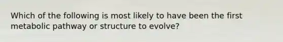 Which of the following is most likely to have been the first metabolic pathway or structure to evolve?