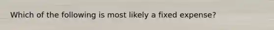 Which of the following is most likely a fixed expense?