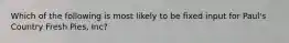 Which of the following is most likely to be fixed input for Paul's Country Fresh Pies, Inc?