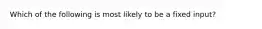 Which of the following is most likely to be a fixed input?