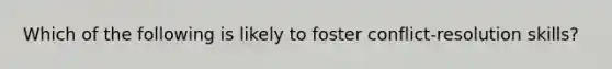 Which of the following is likely to foster conflict-resolution skills?