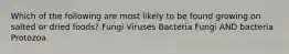 Which of the following are most likely to be found growing on salted or dried foods? Fungi Viruses Bacteria Fungi AND bacteria Protozoa