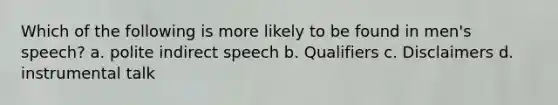 Which of the following is more likely to be found in men's speech? a. polite indirect speech b. Qualifiers c. Disclaimers d. instrumental talk