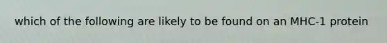 which of the following are likely to be found on an MHC-1 protein